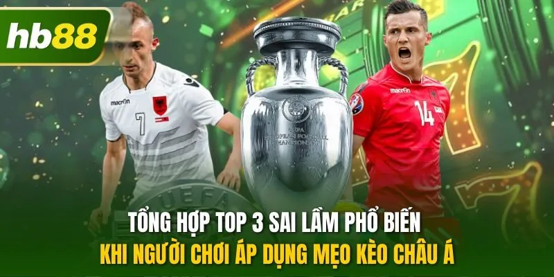 Tổng hợp top 3 sai lầm phổ biến khi người chơi áp dụng mẹo kèo châu Á